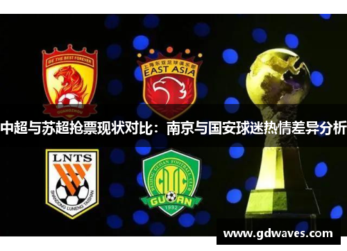 中超与苏超抢票现状对比：南京与国安球迷热情差异分析