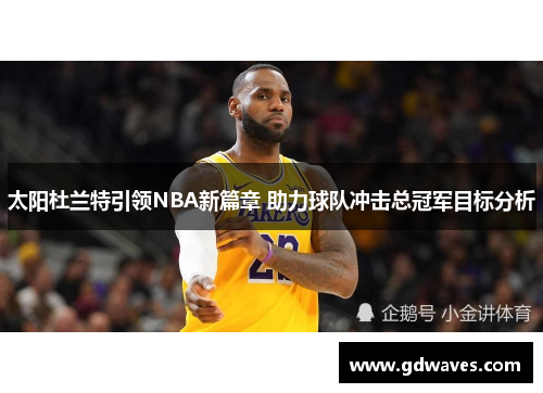 太阳杜兰特引领NBA新篇章 助力球队冲击总冠军目标分析