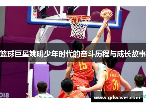 篮球巨星姚明少年时代的奋斗历程与成长故事