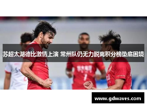 苏超太湖德比激情上演 常州队仍无力脱离积分榜垫底困境