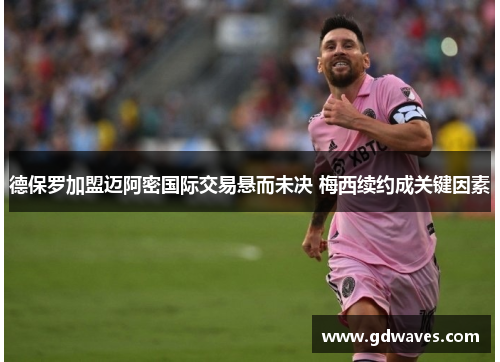 德保罗加盟迈阿密国际交易悬而未决 梅西续约成关键因素